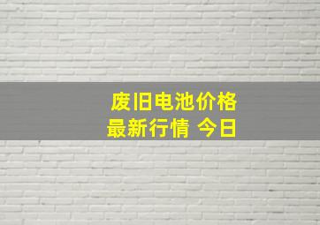 废旧电池价格最新行情 今日